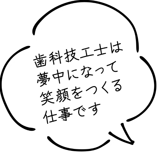 歯科技工士は夢中になって笑顔をつくる仕事です